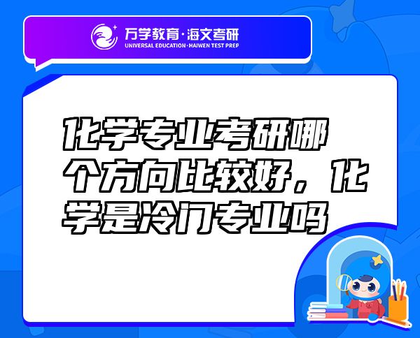 化學(xué)專業(yè)考研哪個方向比較好，化學(xué)是冷門專業(yè)嗎
