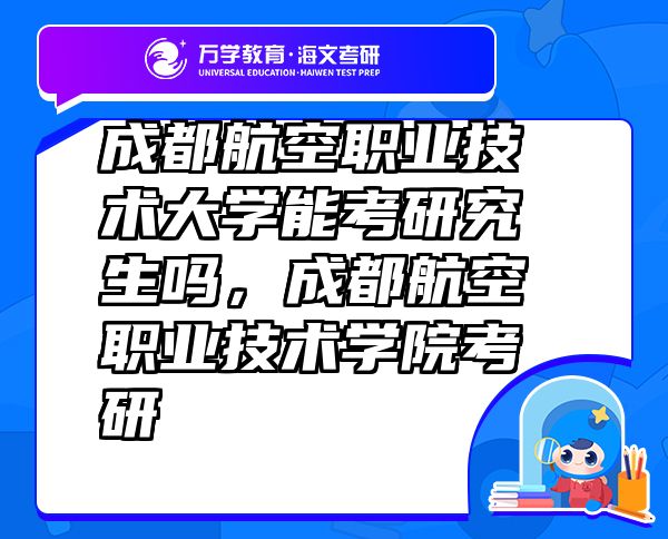 成都航空職業(yè)技術(shù)大學(xué)能考研究生嗎，成都航空職業(yè)技術(shù)學(xué)院考研