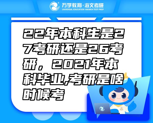 22年本科生是27考研還是26考研，2021年本科畢業(yè),考研是啥時候考