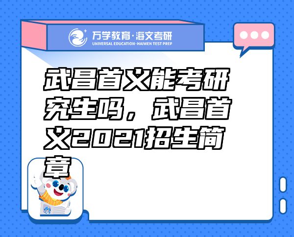 武昌首義能考研究生嗎，武昌首義2021招生簡章