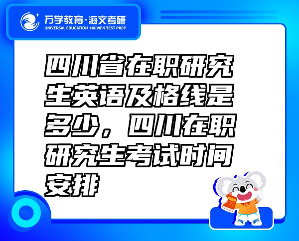 四川省在職研究生英語(yǔ)及格線(xiàn)是多少，四川在職研究生考試時(shí)間安排