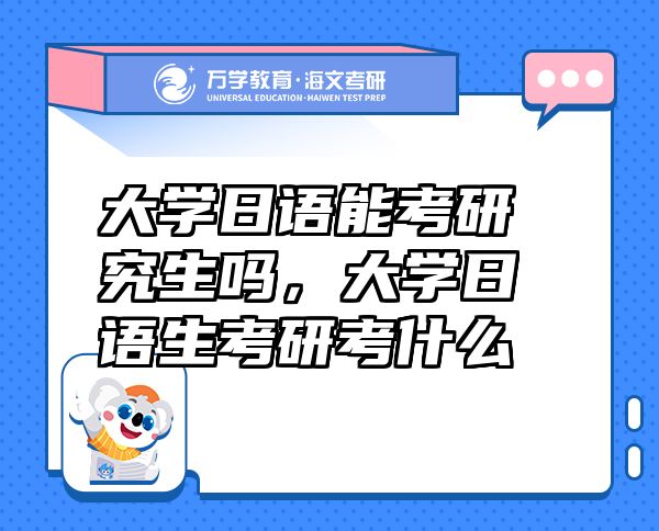 大學(xué)日語(yǔ)能考研究生嗎，大學(xué)日語(yǔ)生考研考什么