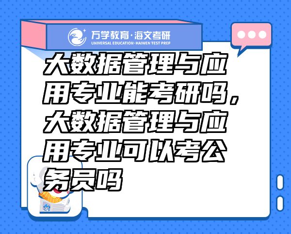 大數(shù)據(jù)管理與應(yīng)用專業(yè)能考研嗎，大數(shù)據(jù)管理與應(yīng)用專業(yè)可以考公務(wù)員嗎