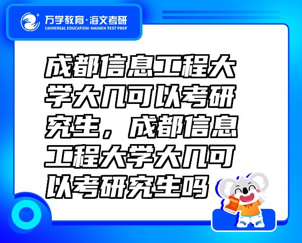 成都信息工程大學(xué)大幾可以考研究生，成都信息工程大學(xué)大幾可以考研究生嗎