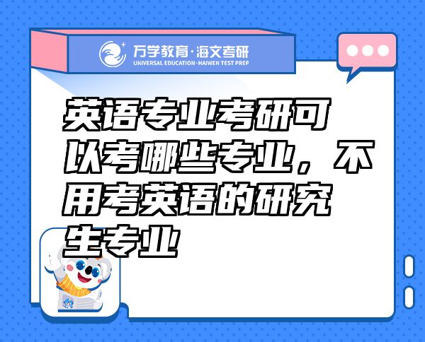 英語(yǔ)專業(yè)考研可以考哪些專業(yè)，不用考英語(yǔ)的研究生專業(yè)
