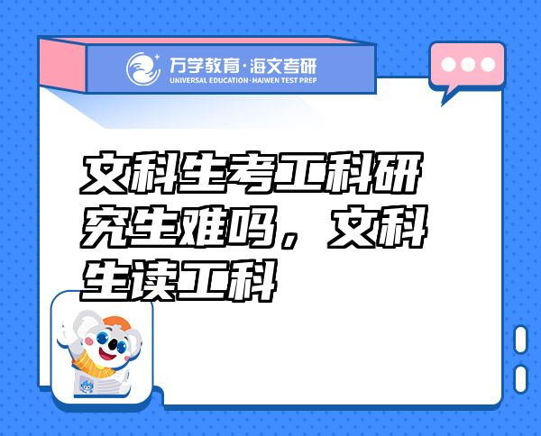 文科生考工科研究生難嗎，文科生讀工科