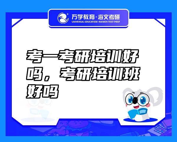 考一考研培訓(xùn)好嗎，考研培訓(xùn)班好嗎
