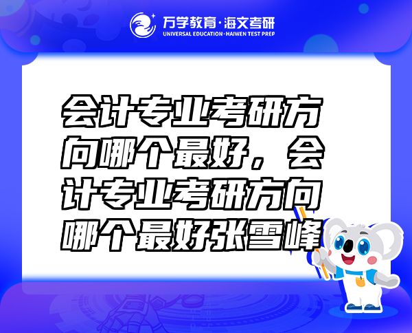 會計專業(yè)考研方向哪個最好，會計專業(yè)考研方向哪個最好張雪峰