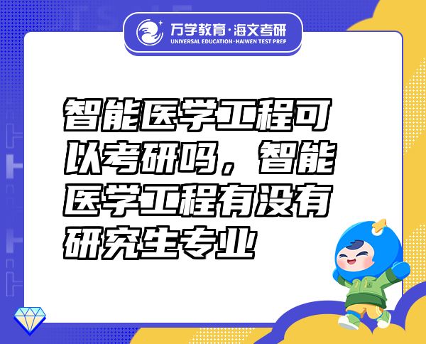 智能醫(yī)學(xué)工程可以考研嗎，智能醫(yī)學(xué)工程有沒有研究生專業(yè)