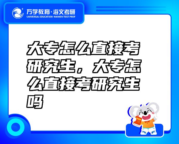 大專怎么直接考研究生，大專怎么直接考研究生嗎