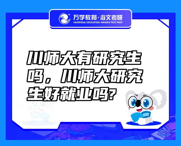 川師大有研究生嗎，川師大研究生好就業(yè)嗎?