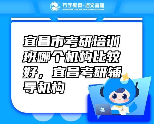 宜昌市考研培訓(xùn)班哪個機(jī)構(gòu)比較好，宜昌考研輔導(dǎo)機(jī)構(gòu)