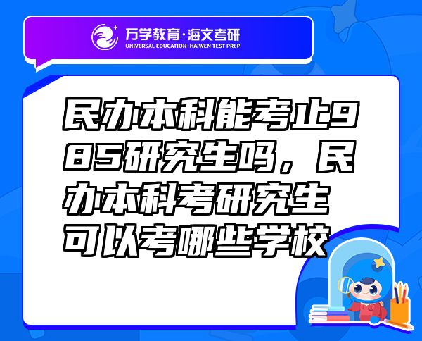 民辦本科能考止985研究生嗎，民辦本科考研究生可以考哪些學校