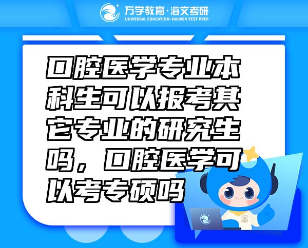 口腔醫(yī)學(xué)專業(yè)本科生可以報考其它專業(yè)的研究生嗎，口腔醫(yī)學(xué)可以考專碩嗎