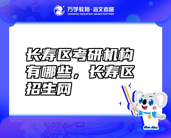 長(zhǎng)壽區(qū)考研機(jī)構(gòu)有哪些，長(zhǎng)壽區(qū)招生網(wǎng)