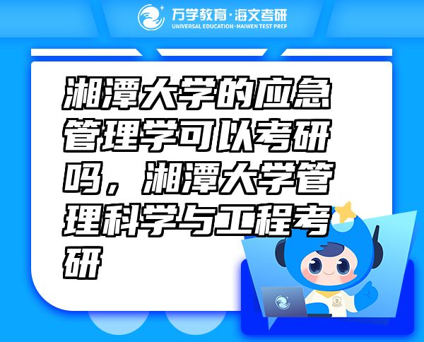 湘潭大學(xué)的應(yīng)急管理學(xué)可以考研嗎，湘潭大學(xué)管理科學(xué)與工程考研