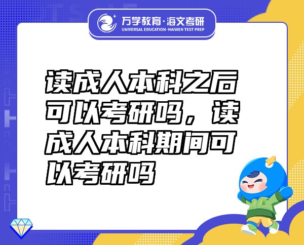 讀成人本科之后可以考研嗎，讀成人本科期間可以考研嗎