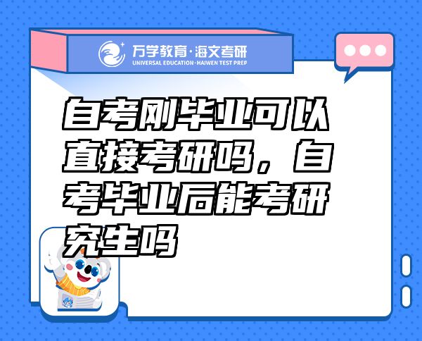 自考剛畢業(yè)可以直接考研嗎，自考畢業(yè)后能考研究生嗎