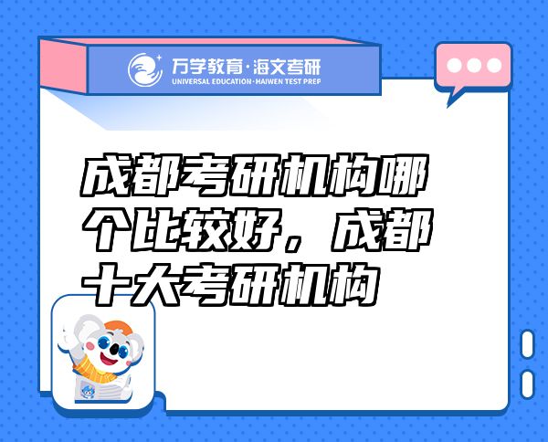 成都考研機(jī)構(gòu)哪個(gè)比較好，成都十大考研機(jī)構(gòu)