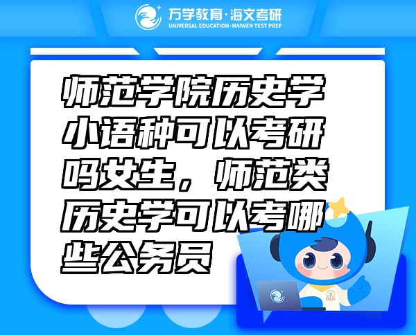 師范學(xué)院歷史學(xué)小語種可以考研嗎女生，師范類歷史學(xué)可以考哪些公務(wù)員