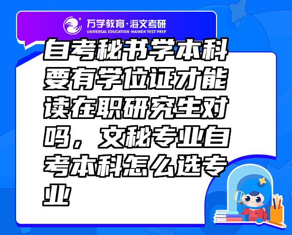 自考秘書學(xué)本科要有學(xué)位證才能讀在職研究生對嗎，文秘專業(yè)自考本科怎么選專業(yè)