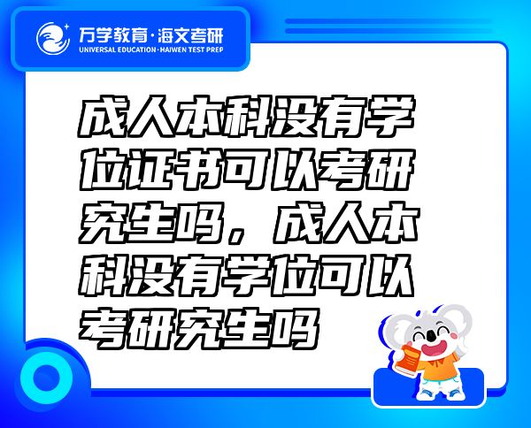 成人本科沒有學(xué)位證書可以考研究生嗎，成人本科沒有學(xué)位可以考研究生嗎
