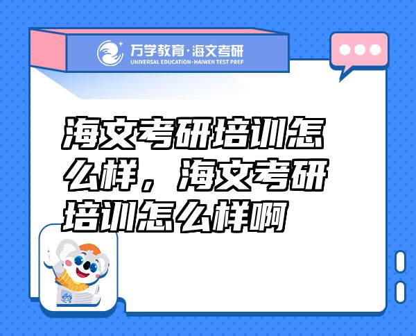 海文考研培訓(xùn)怎么樣，海文考研培訓(xùn)怎么樣啊