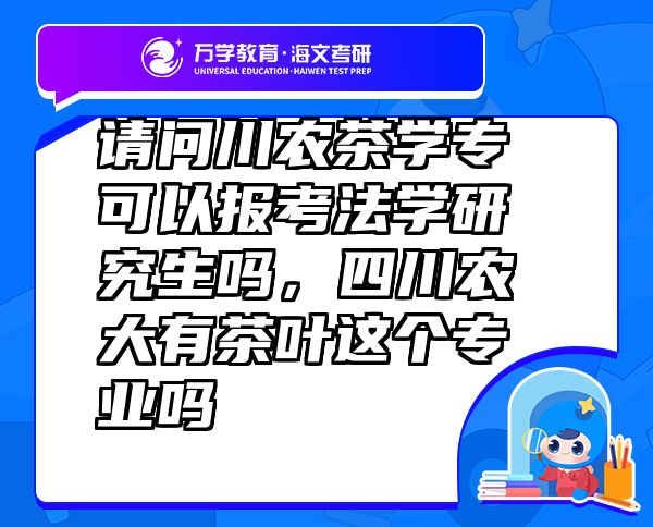 請(qǐng)問(wèn)川農(nóng)茶學(xué)專(zhuān)可以報(bào)考法學(xué)研究生嗎，四川農(nóng)大有茶葉這個(gè)專(zhuān)業(yè)嗎