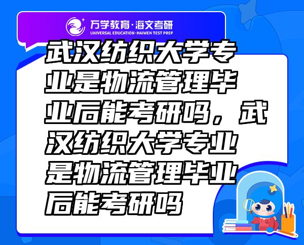 武漢紡織大學(xué)專業(yè)是物流管理畢業(yè)后能考研嗎，武漢紡織大學(xué)專業(yè)是物流管理畢業(yè)后能考研嗎