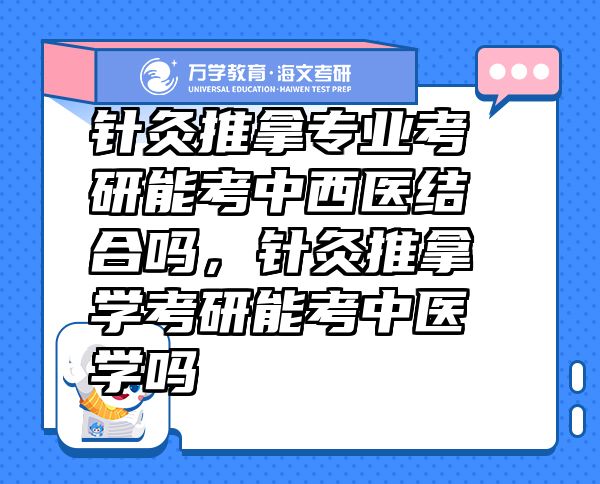 針灸推拿專業(yè)考研能考中西醫(yī)結(jié)合嗎，針灸推拿學(xué)考研能考中醫(yī)學(xué)嗎