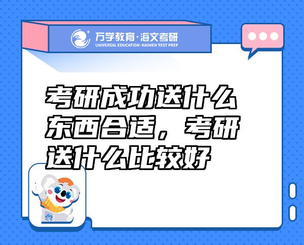 考研成功送什么東西合適，考研送什么比較好