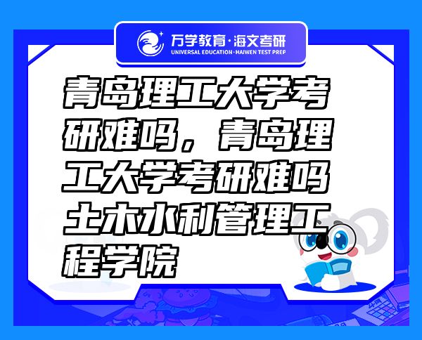 青島理工大學考研難嗎，青島理工大學考研難嗎土木水利管理工程學院
