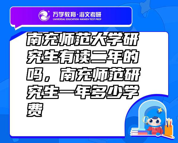 南充師范大學(xué)研究生有讀二年的嗎，南充師范研究生一年多少學(xué)費(fèi)