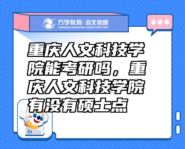 重慶人文科技學(xué)院能考研嗎，重慶人文科技學(xué)院有沒有碩士點