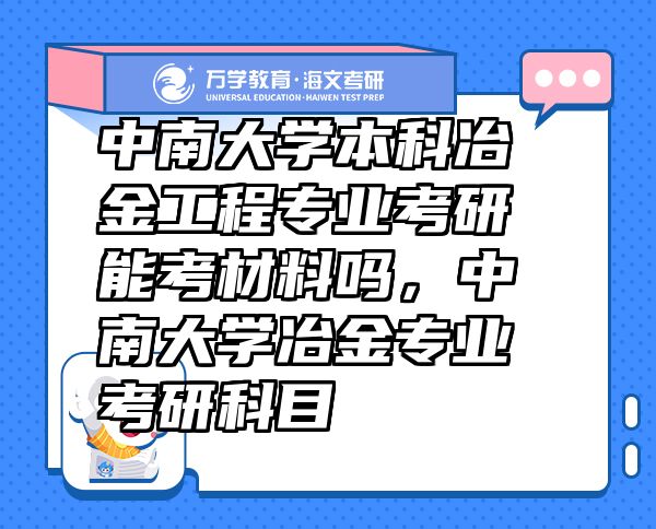 中南大學本科冶金工程專業(yè)考研能考材料嗎，中南大學冶金專業(yè)考研科目