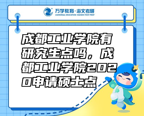 成都工業(yè)學(xué)院有研究生點嗎，成都工業(yè)學(xué)院2020申請碩士點