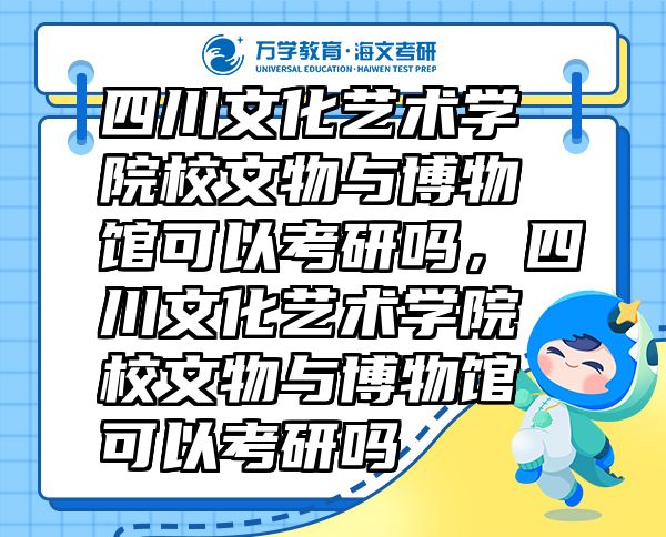 四川文化藝術(shù)學(xué)院校文物與博物館可以考研嗎，四川文化藝術(shù)學(xué)院校文物與博物館可以考研嗎