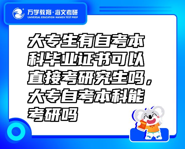 大專生有自考本科畢業(yè)證書可以直接考研究生嗎，大專自考本科能考研嗎