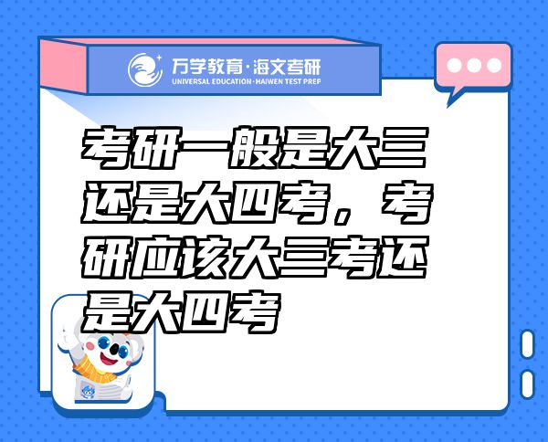 考研一般是大三還是大四考，考研應(yīng)該大三考還是大四考