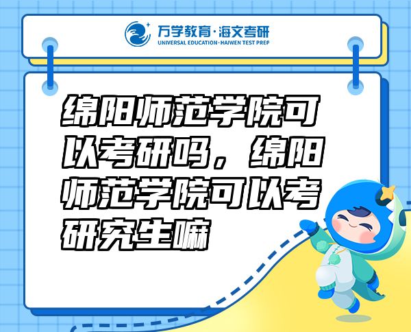 綿陽師范學院可以考研嗎，綿陽師范學院可以考研究生嘛