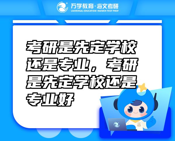 考研是先定學(xué)校還是專業(yè)，考研是先定學(xué)校還是專業(yè)好