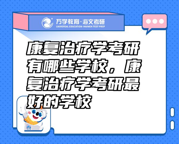 康復治療學考研有哪些學校，康復治療學考研最好的學校