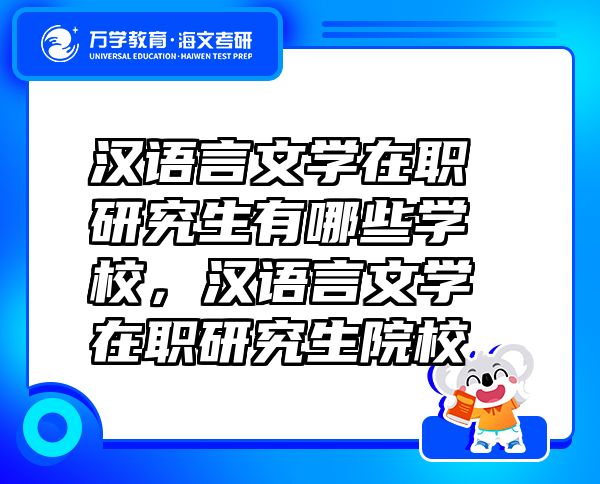 漢語(yǔ)言文學(xué)在職研究生有哪些學(xué)校，漢語(yǔ)言文學(xué)在職研究生院校