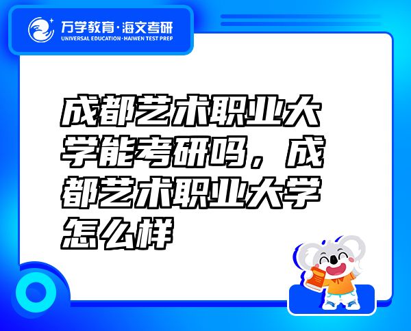 成都藝術(shù)職業(yè)大學(xué)能考研嗎，成都藝術(shù)職業(yè)大學(xué)怎么樣