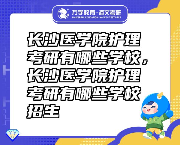 長沙醫(yī)學(xué)院護理考研有哪些學(xué)校，長沙醫(yī)學(xué)院護理考研有哪些學(xué)校招生