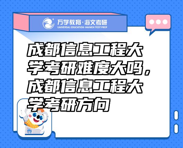 成都信息工程大學(xué)考研難度大嗎，成都信息工程大學(xué)考研方向
