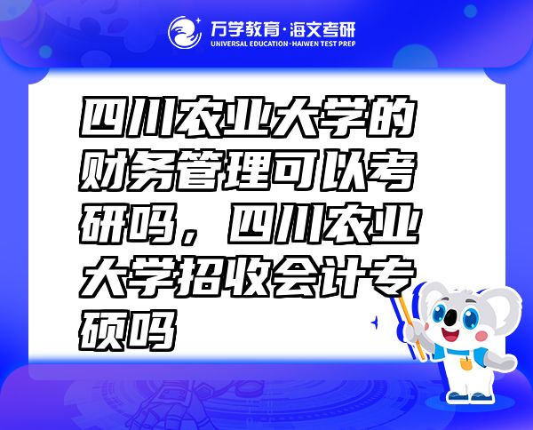四川農(nóng)業(yè)大學(xué)的財務(wù)管理可以考研嗎，四川農(nóng)業(yè)大學(xué)招收會計專碩嗎