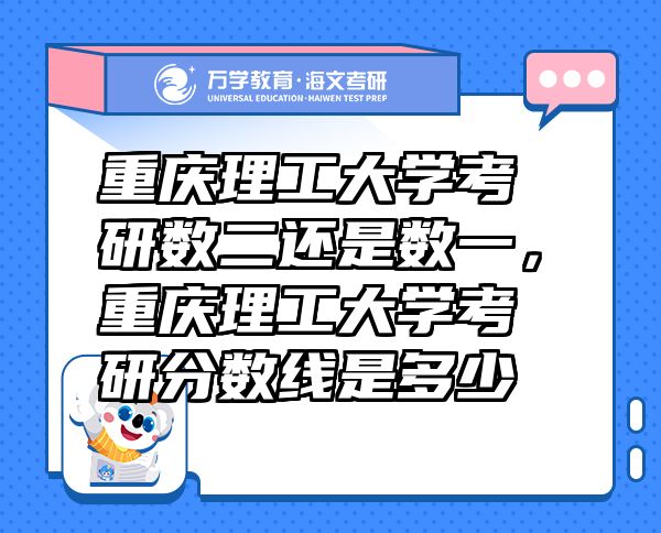 重慶理工大學(xué)考研數(shù)二還是數(shù)一，重慶理工大學(xué)考研分?jǐn)?shù)線是多少