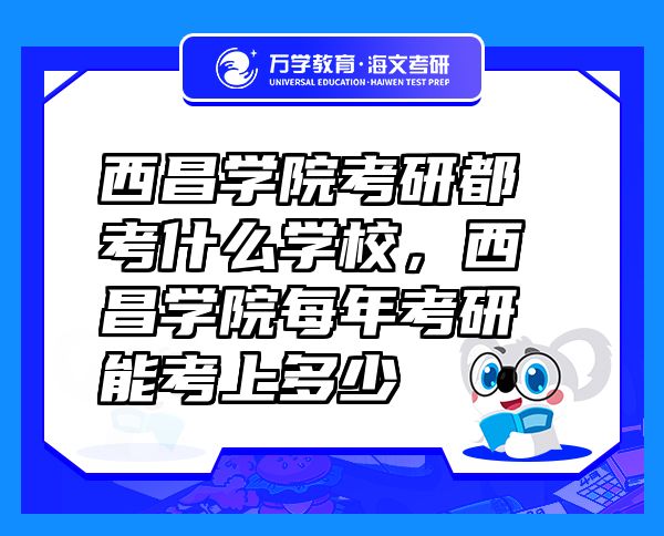 西昌學(xué)院考研都考什么學(xué)校，西昌學(xué)院每年考研能考上多少