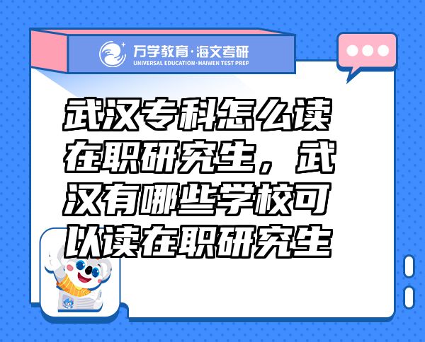 武漢?？圃趺醋x在職研究生，武漢有哪些學?？梢宰x在職研究生